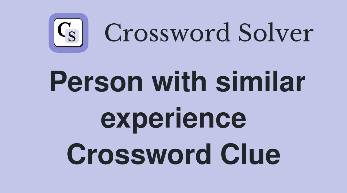 Person with similar experience Crossword Clue