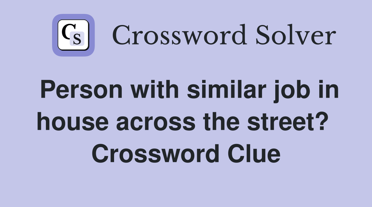Person with similar job in house across the street?  Crossword Clue