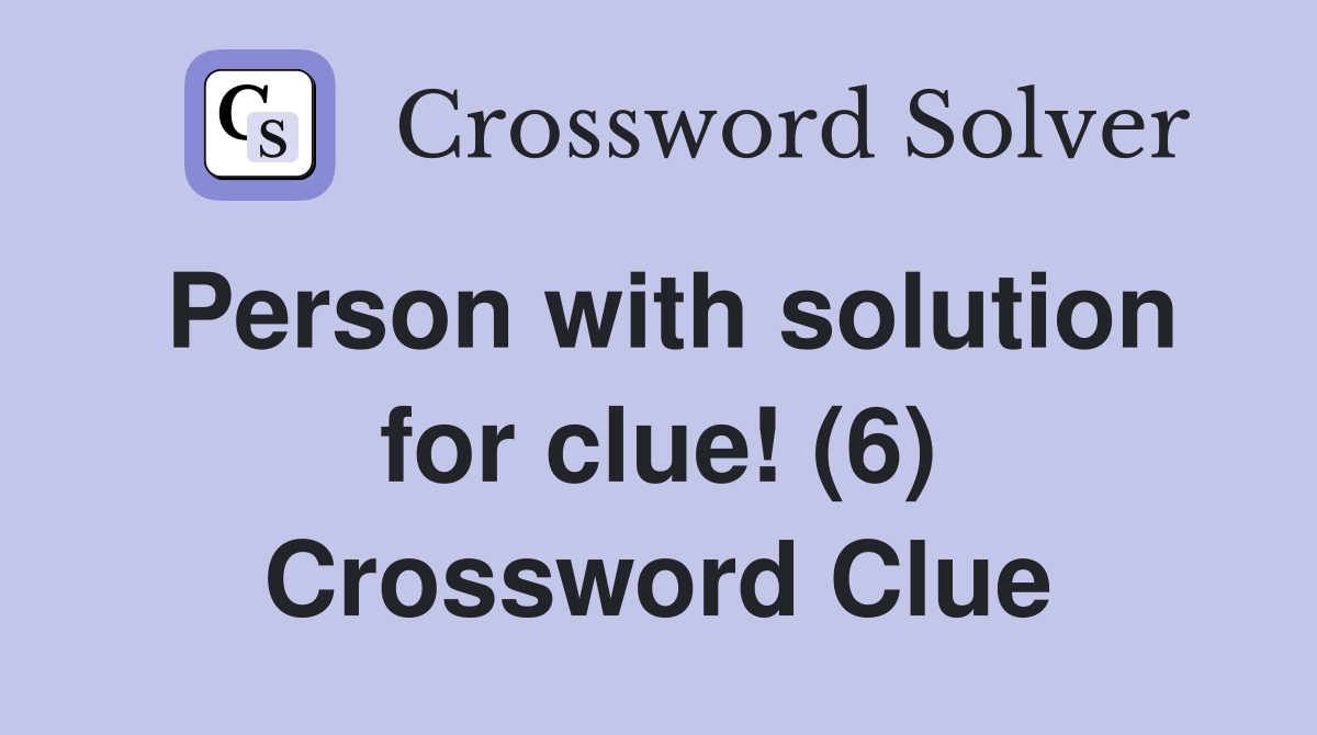 Person with solution for clue! (6) Crossword Clue