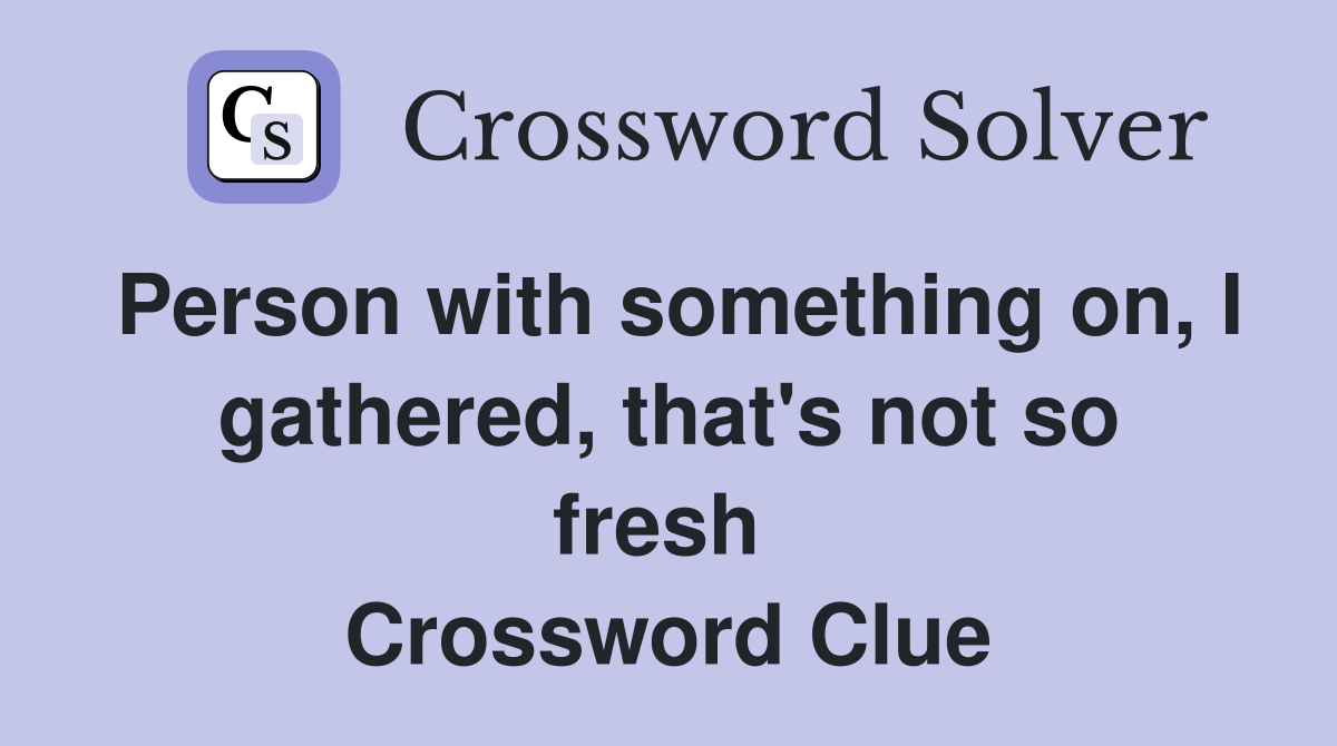 Person with something on, I gathered, that's not so fresh  Crossword Clue