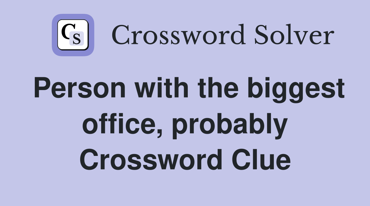 Person with the biggest office, probably Crossword Clue