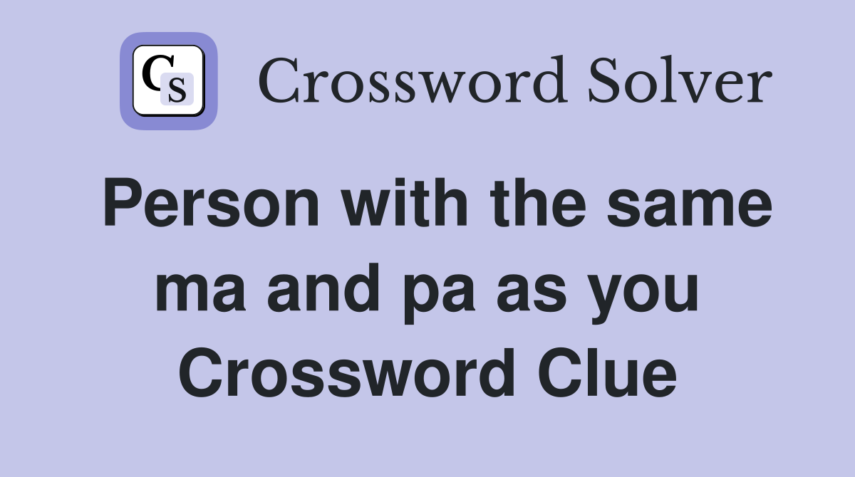 Person with the same ma and pa as you Crossword Clue