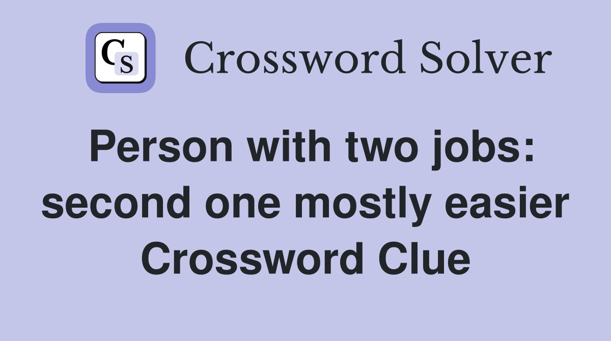 Person with two jobs: second one mostly easier Crossword Clue