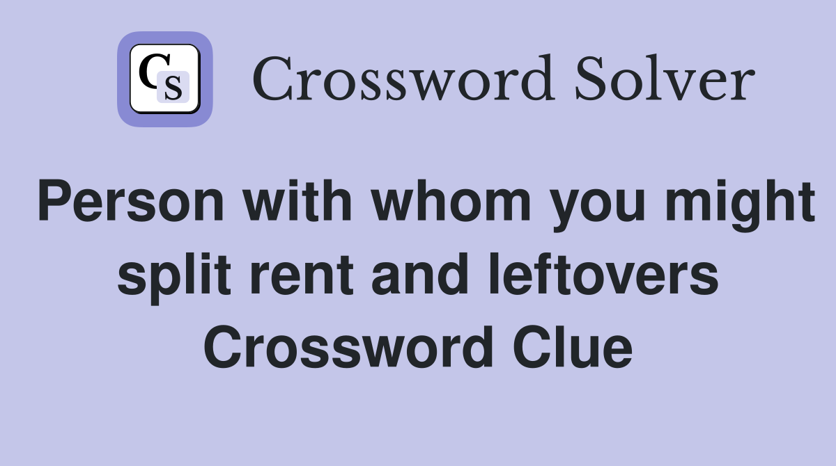 Person with whom you might split rent and leftovers Crossword Clue