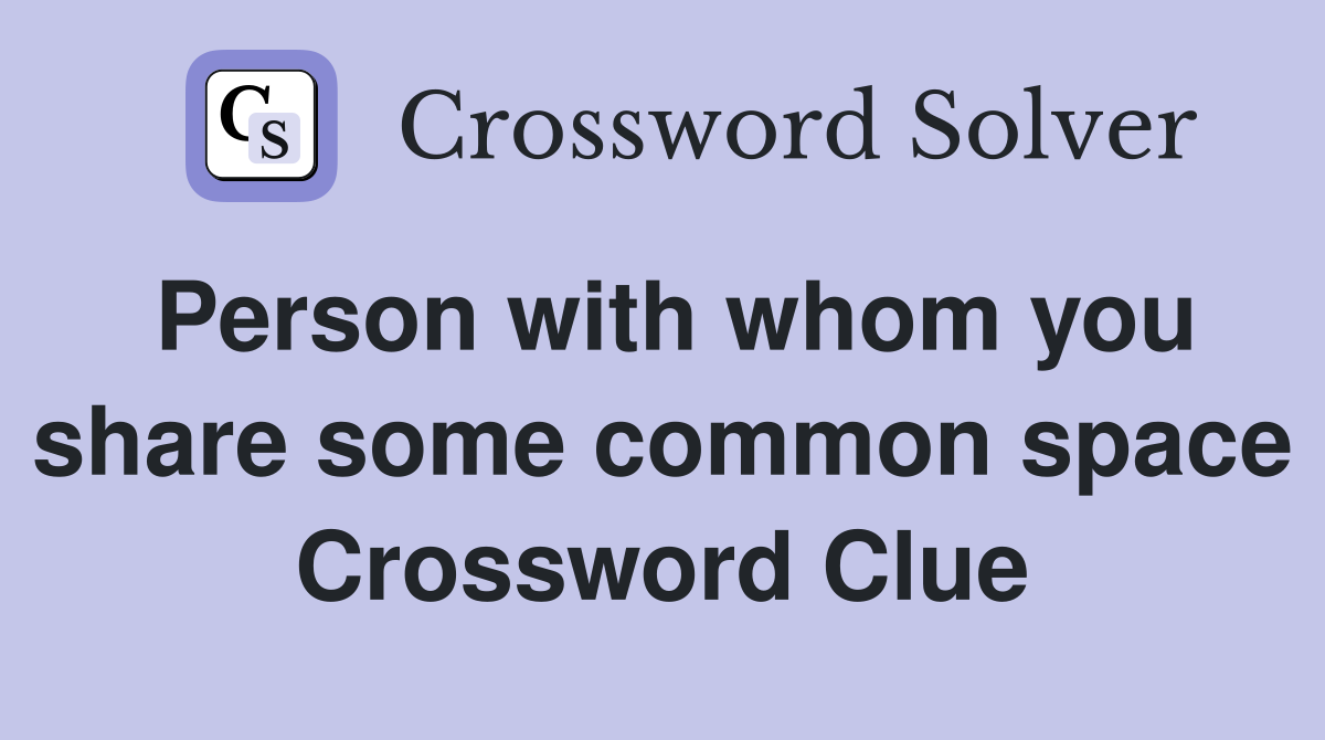 Person with whom you share some common space Crossword Clue