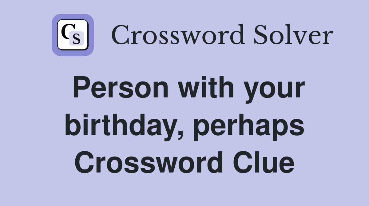 Person with your birthday, perhaps Crossword Clue