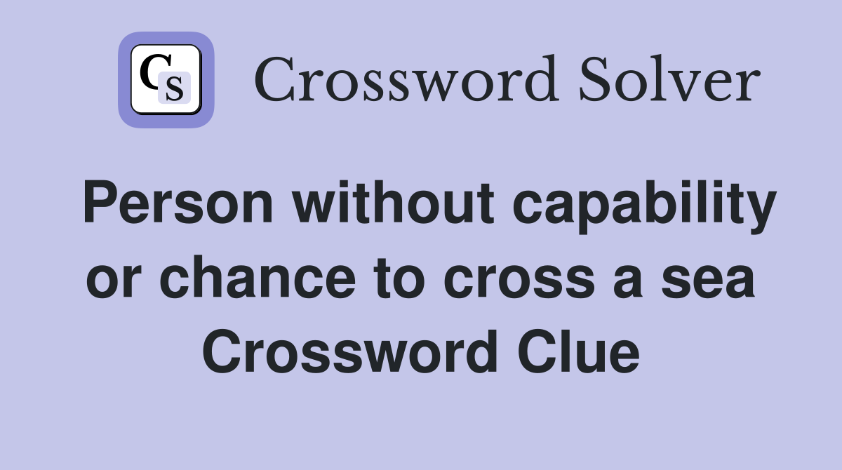 Person without capability or chance to cross a sea Crossword Clue