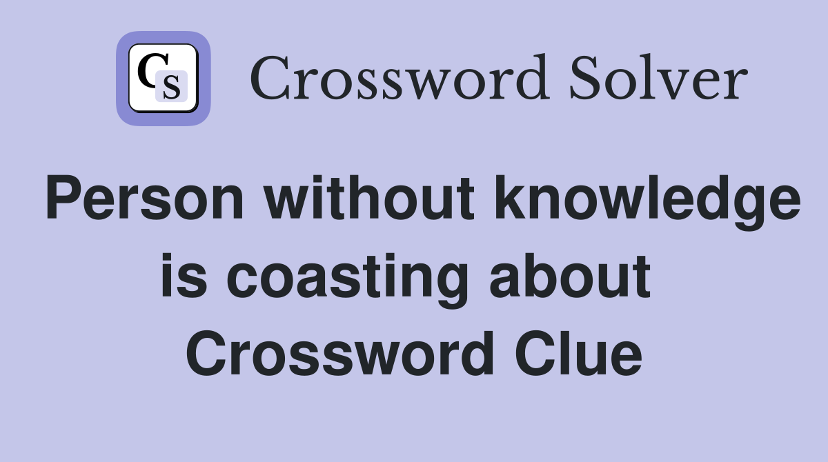 Person without knowledge is coasting about  Crossword Clue