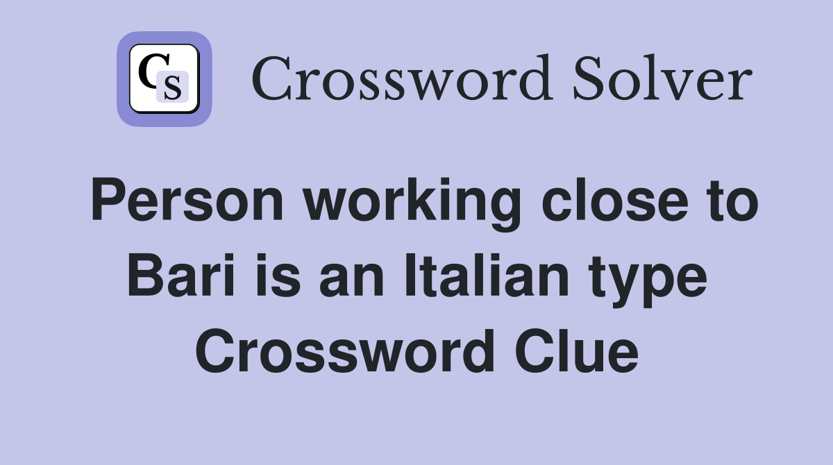 Person working close to Bari is an Italian type Crossword Clue