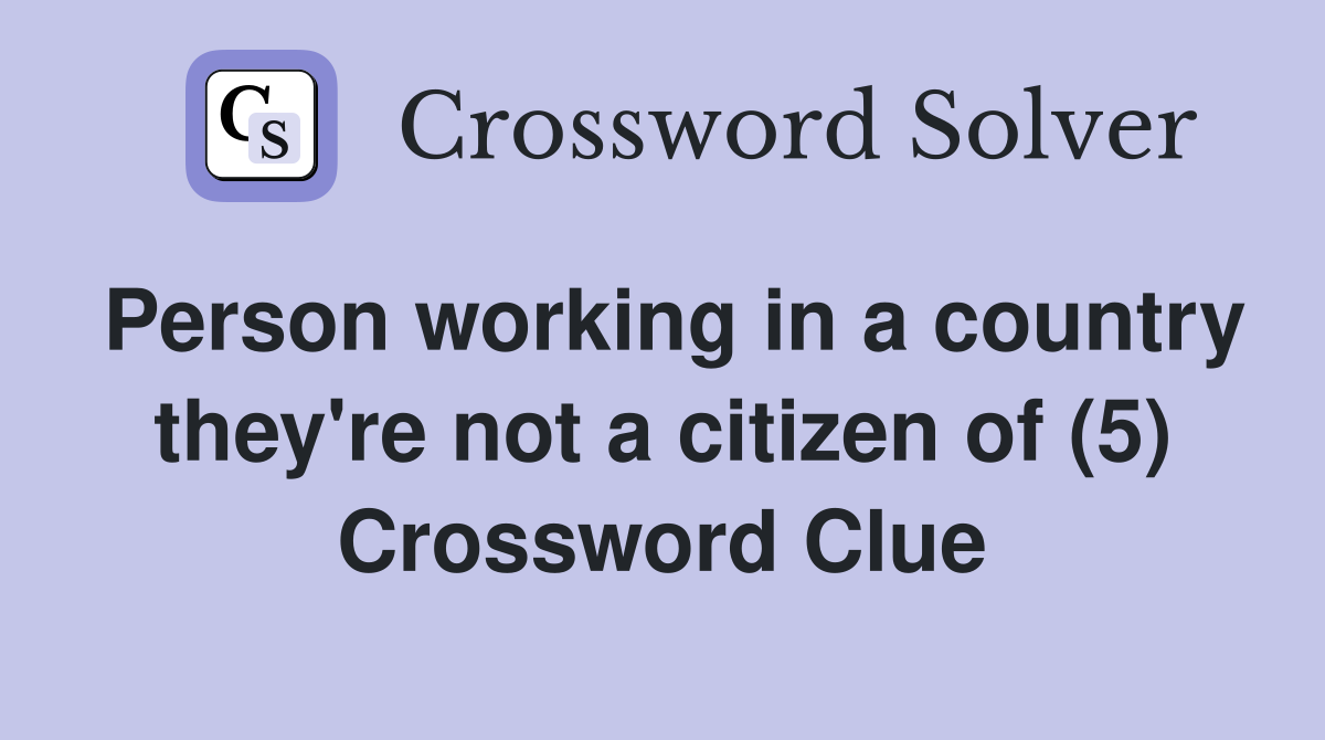 Person working in a country they're not a citizen of (5) Crossword Clue