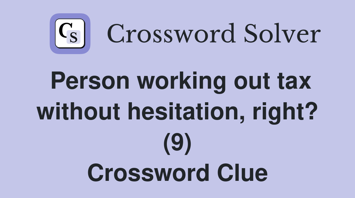 Person working out tax without hesitation, right? (9) Crossword Clue