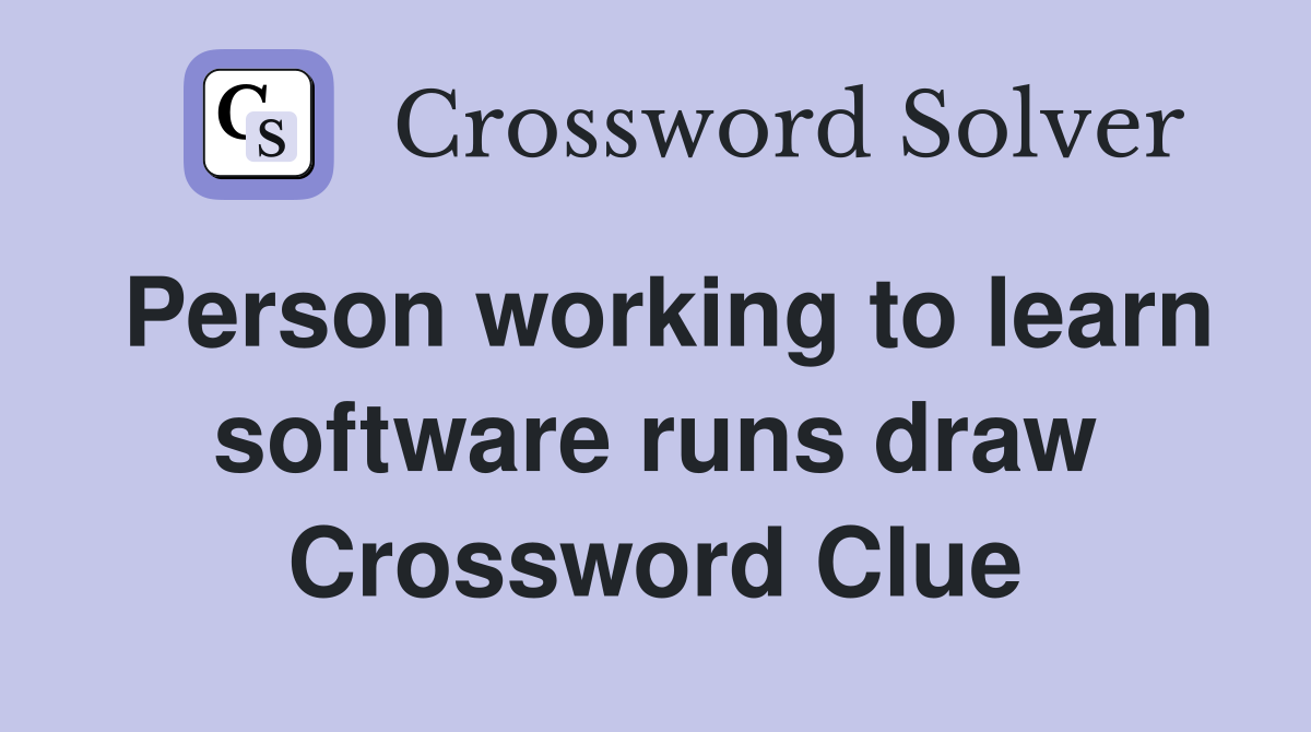Person working to learn software runs draw Crossword Clue