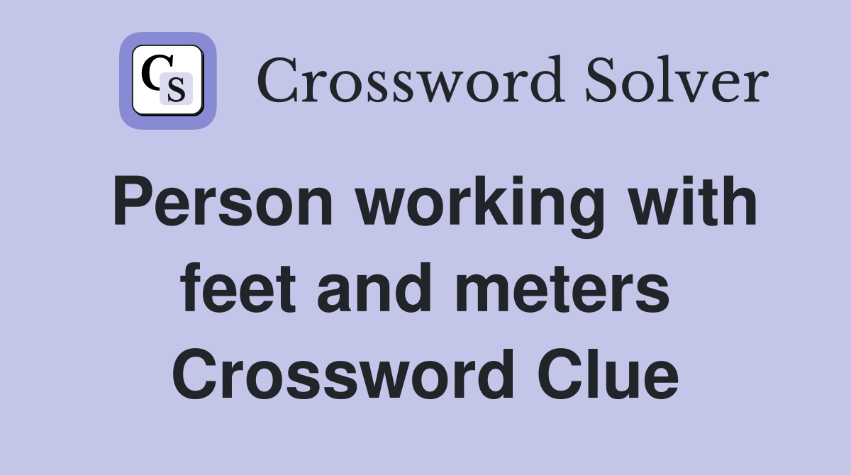 Person working with feet and meters Crossword Clue