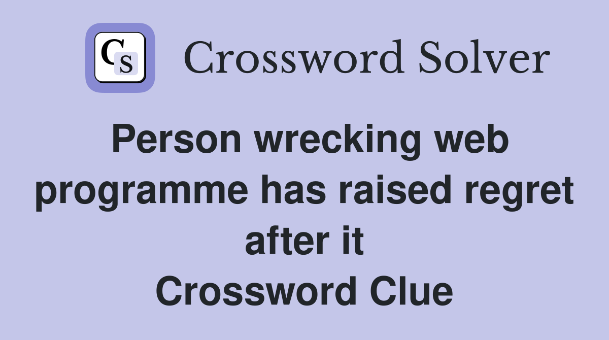 Person wrecking web programme has raised regret after it Crossword Clue