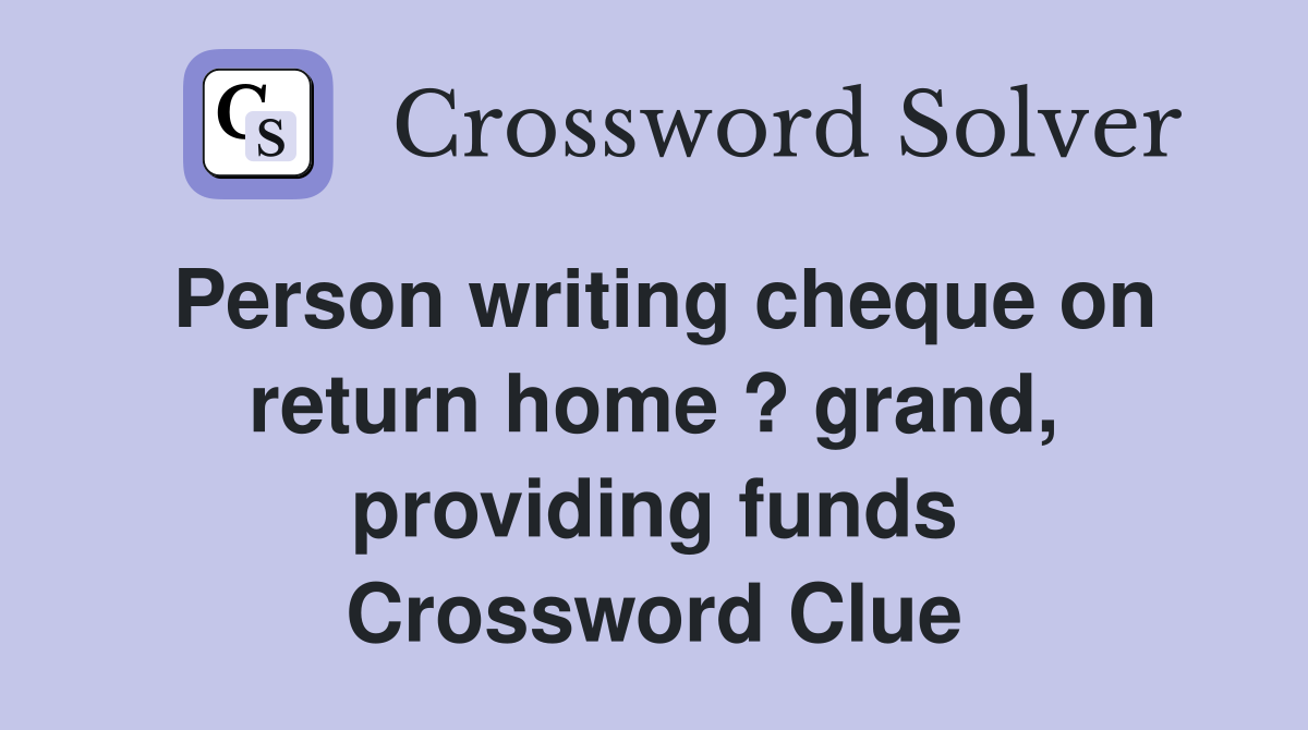 Person writing cheque on return home ? grand, providing funds Crossword Clue