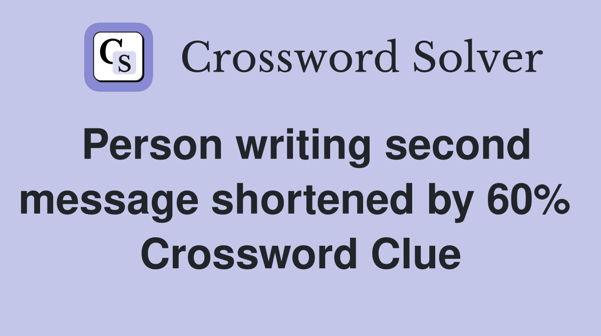 Person writing second message shortened by 60%  Crossword Clue