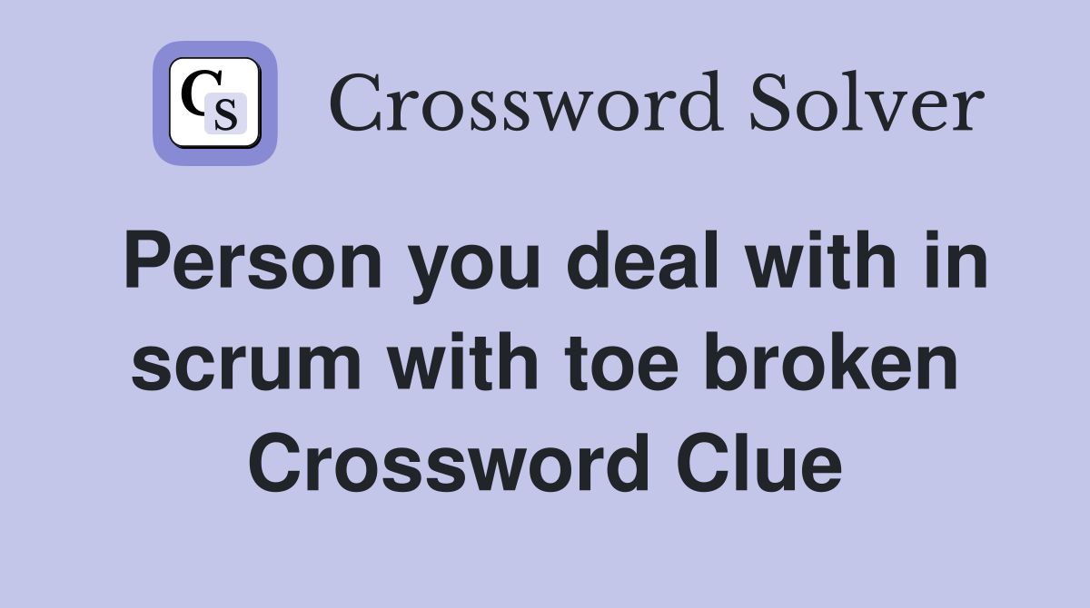 Person you deal with in scrum with toe broken Crossword Clue