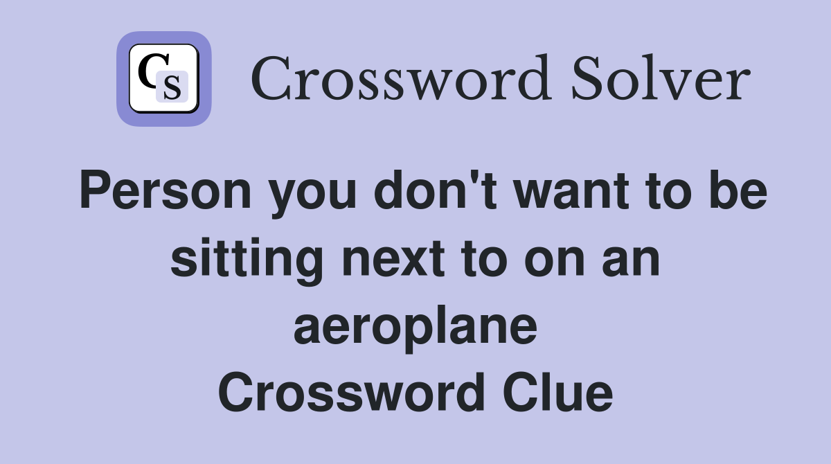 Person you don't want to be sitting next to on an aeroplane Crossword Clue