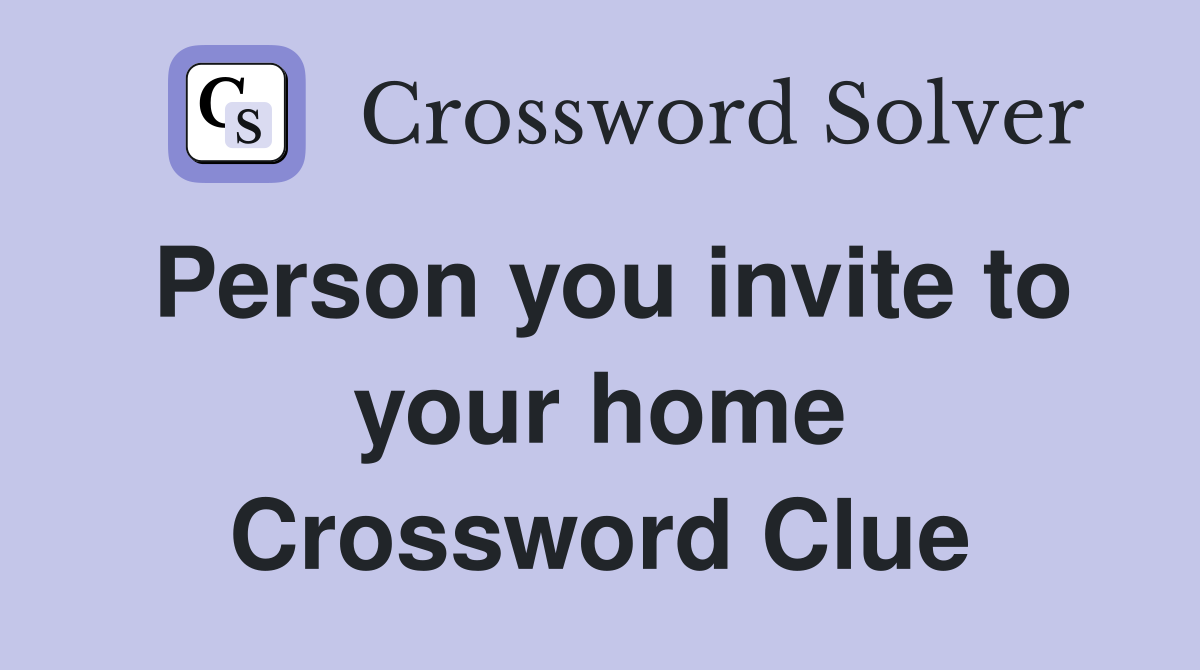 Person you invite to your home Crossword Clue