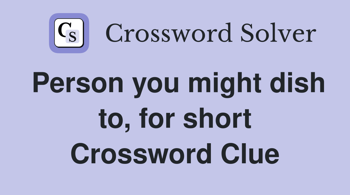 Person you might dish to, for short Crossword Clue