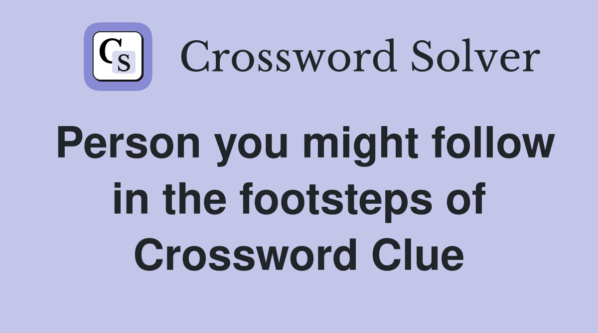 Person you might follow in the footsteps of Crossword Clue