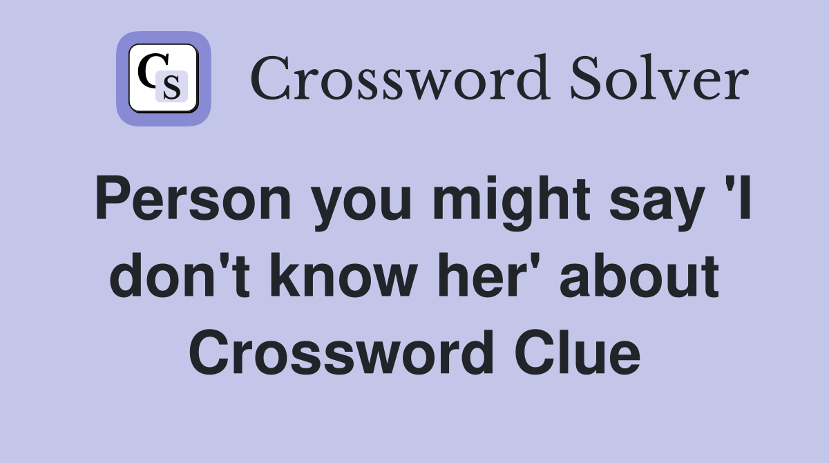 Person you might say 'I don't know her' about Crossword Clue