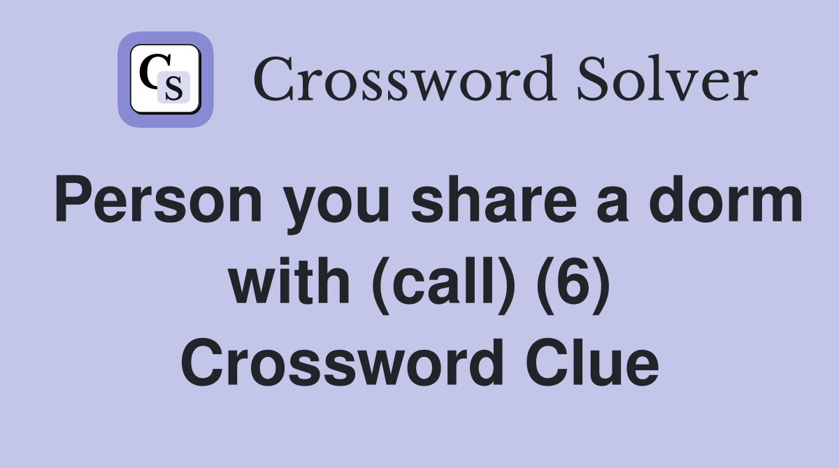 Person you share a dorm with (call) (6) Crossword Clue