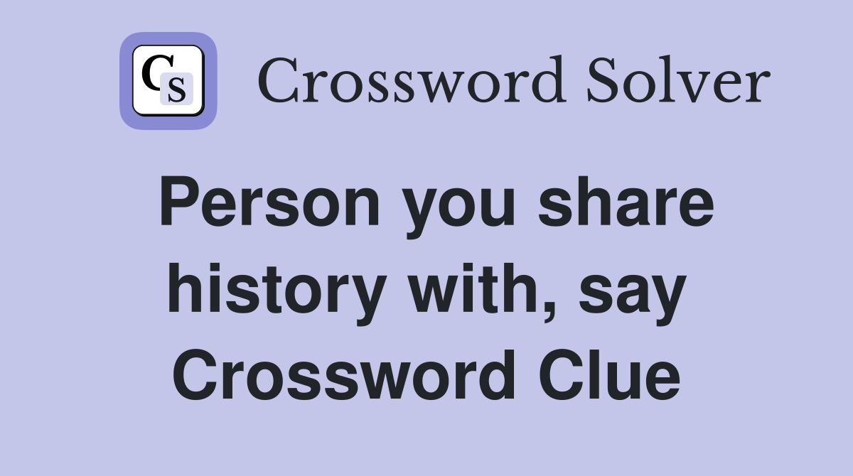 Person you share history with, say Crossword Clue