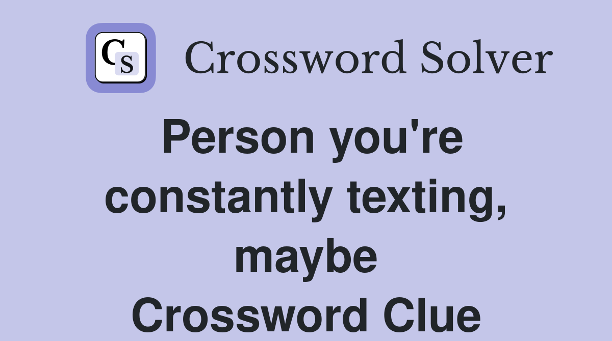 Person you're constantly texting, maybe Crossword Clue