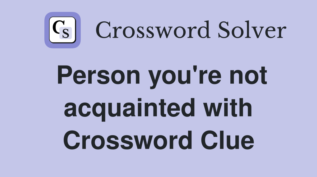 Person you're not acquainted with Crossword Clue