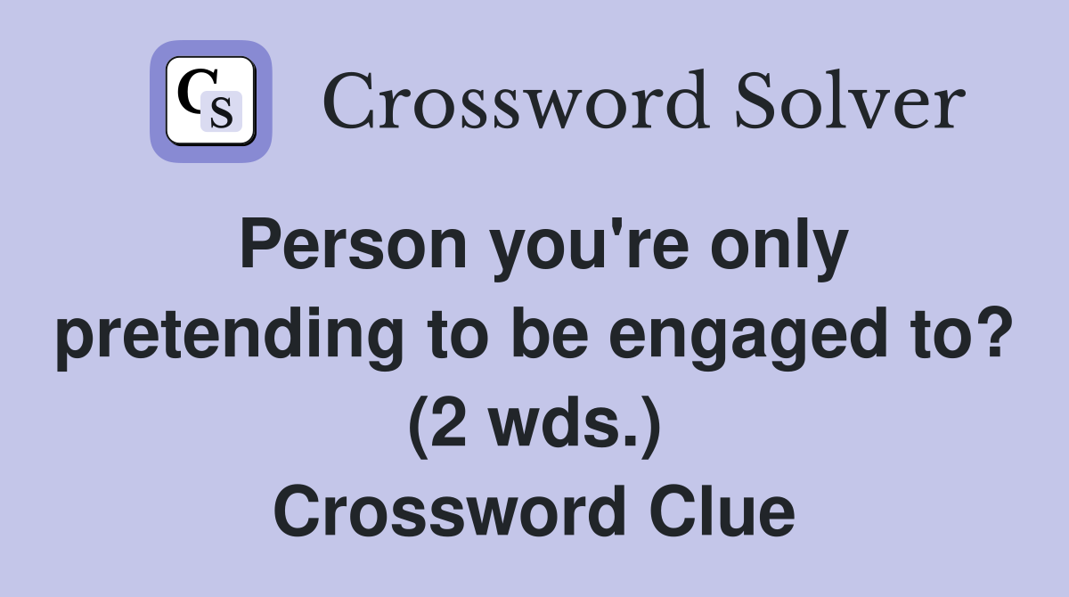 Person you're only pretending to be engaged to? (2 wds.) Crossword Clue