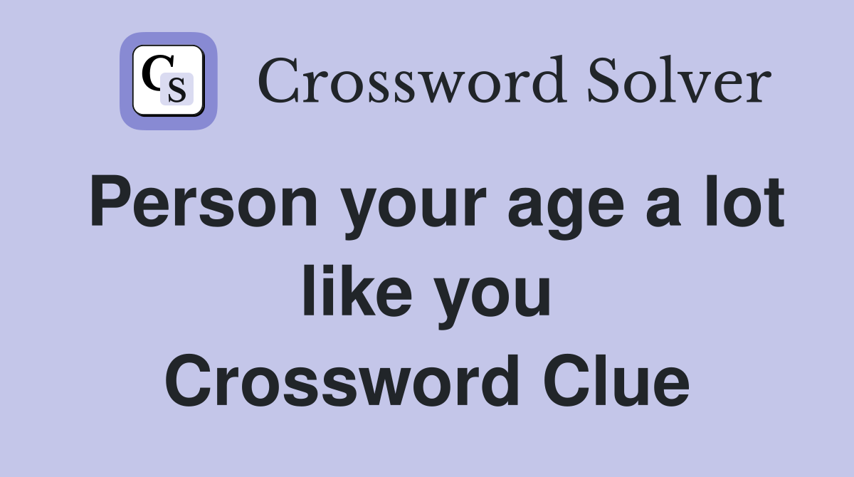 Person your age a lot like you Crossword Clue