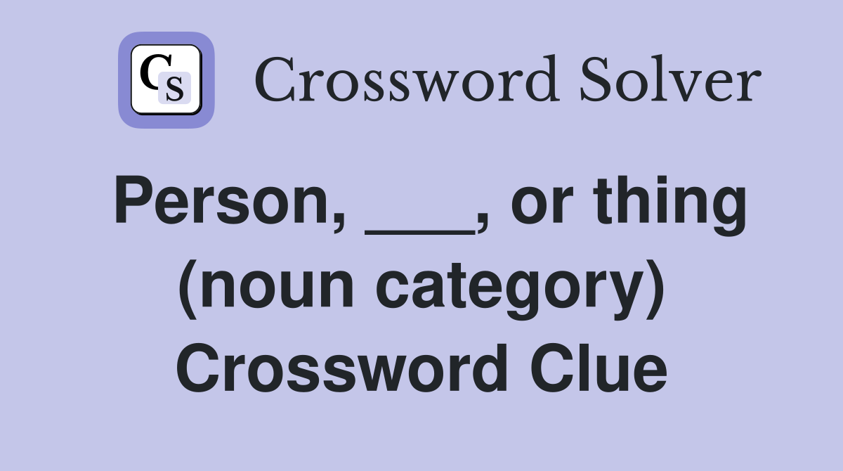 Person, ___, or thing (noun category) Crossword Clue