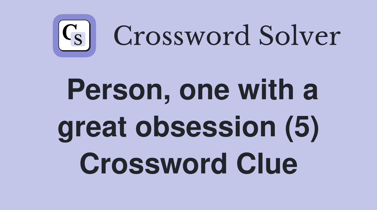 Person, one with a great obsession (5) Crossword Clue