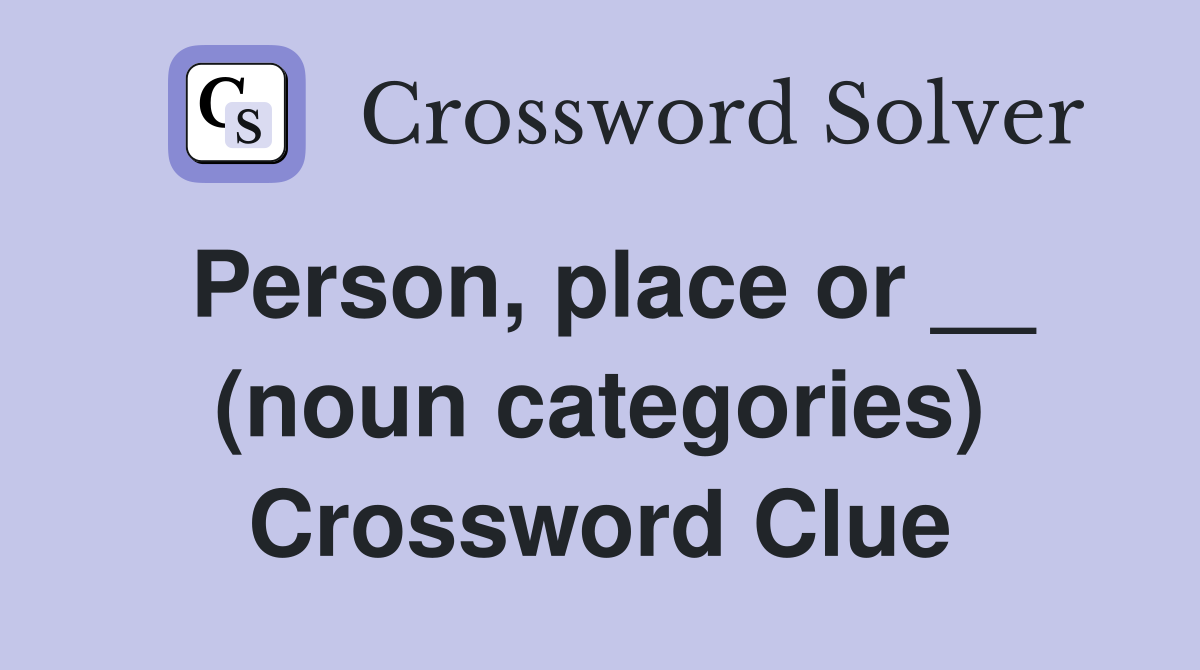 Person, place or __ (noun categories) Crossword Clue