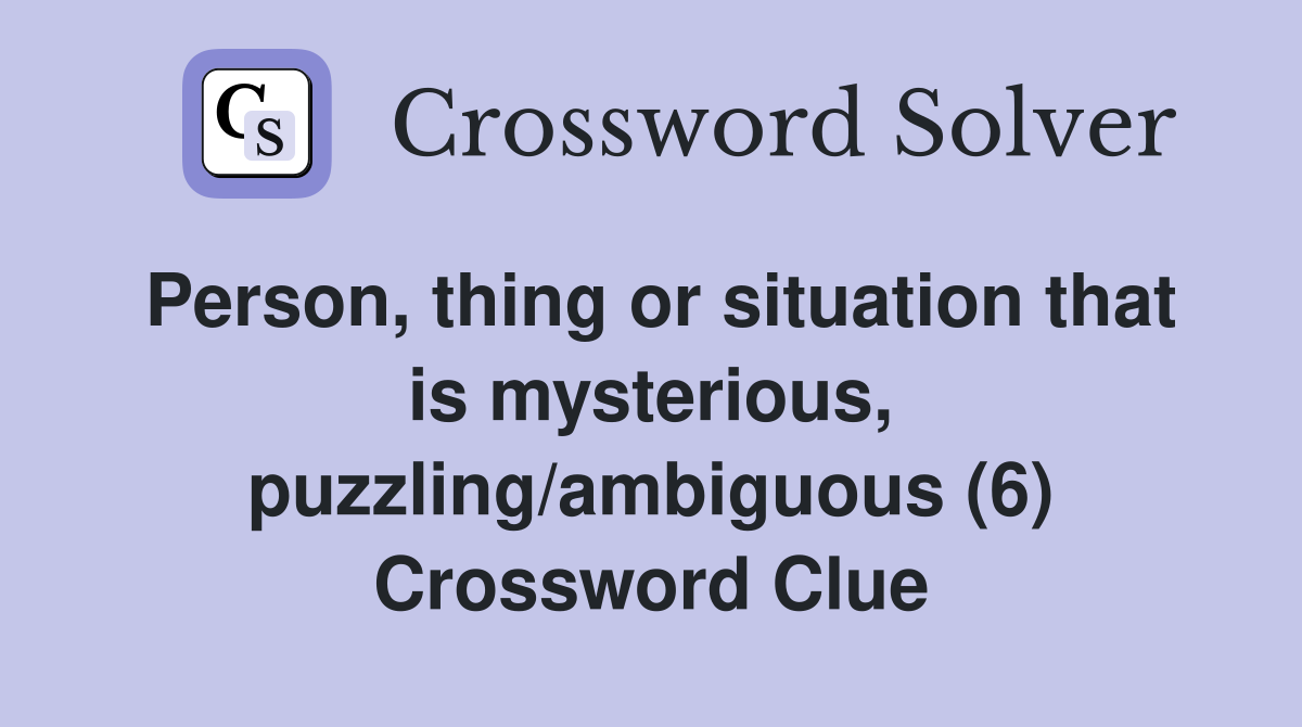Person, thing or situation that is mysterious, puzzling/ambiguous (6) Crossword Clue