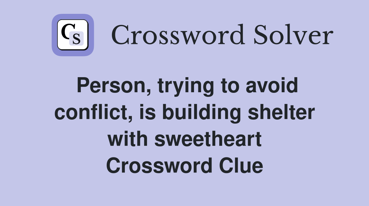 Person, trying to avoid conflict, is building shelter with sweetheart Crossword Clue