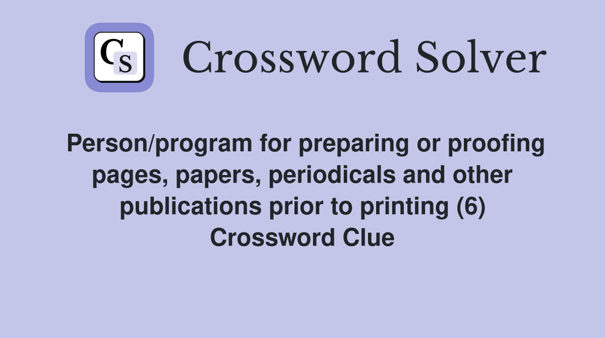 Person/program for preparing or proofing pages, papers, periodicals and other publications prior to printing (6) Crossword Clue