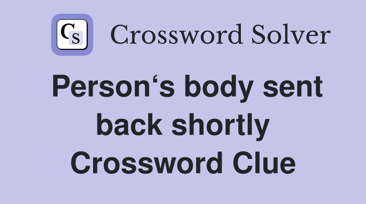 Person‘s body sent back shortly Crossword Clue