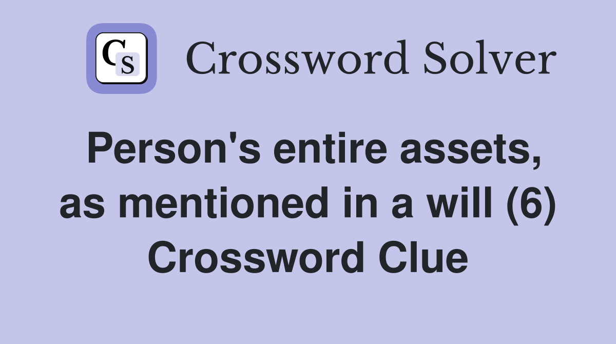Person's entire assets, as mentioned in a will (6) Crossword Clue