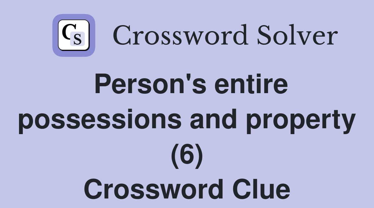 Person's entire possessions and property (6) Crossword Clue