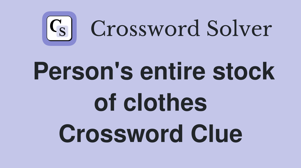 Person's entire stock of clothes Crossword Clue