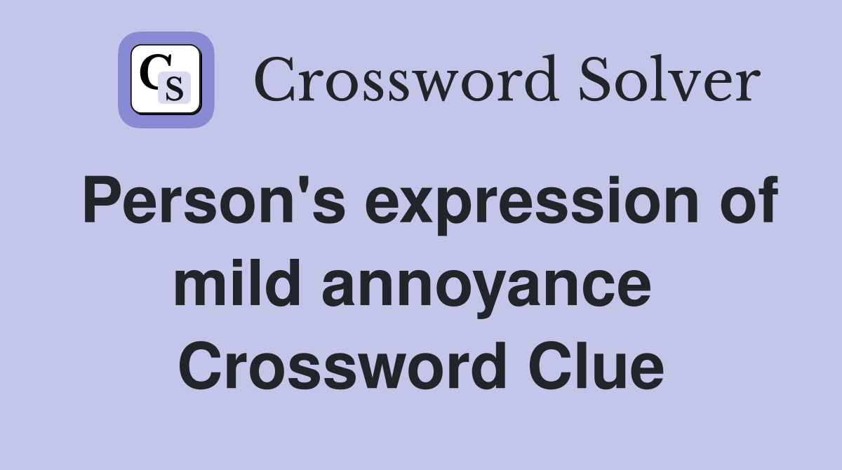 Person's expression of mild annoyance  Crossword Clue