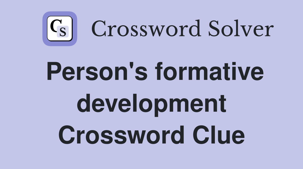 Person's formative development Crossword Clue