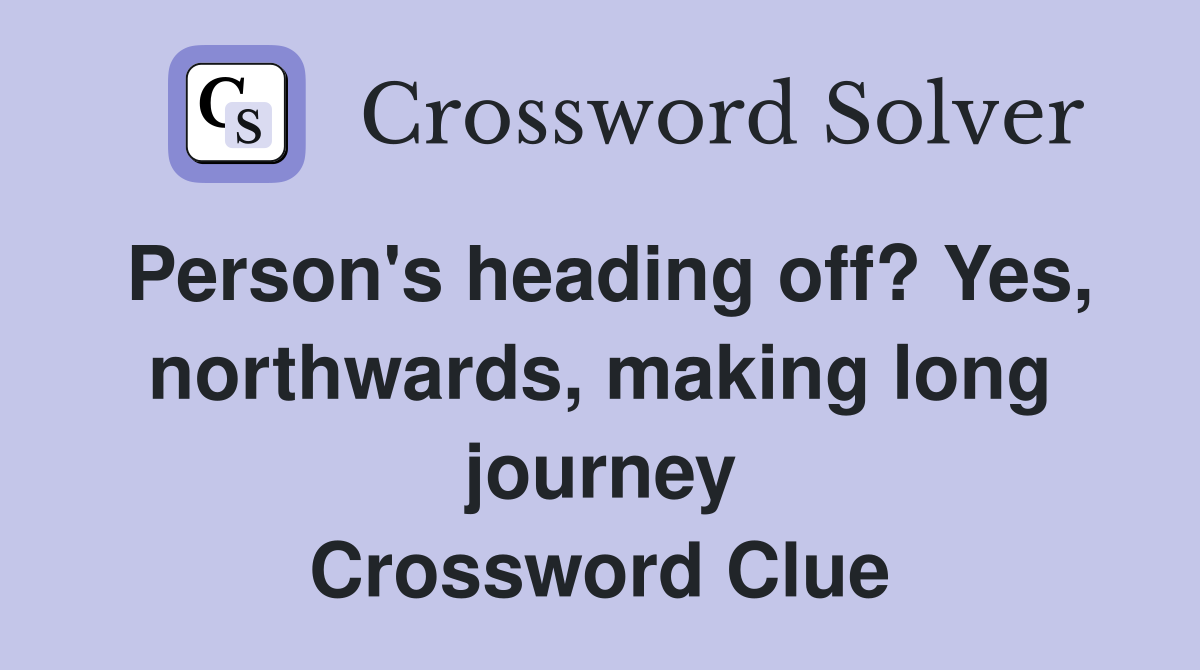 Person's heading off? Yes, northwards, making long journey Crossword Clue