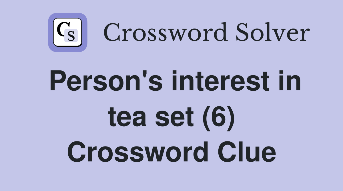 Person's interest in tea set (6) Crossword Clue