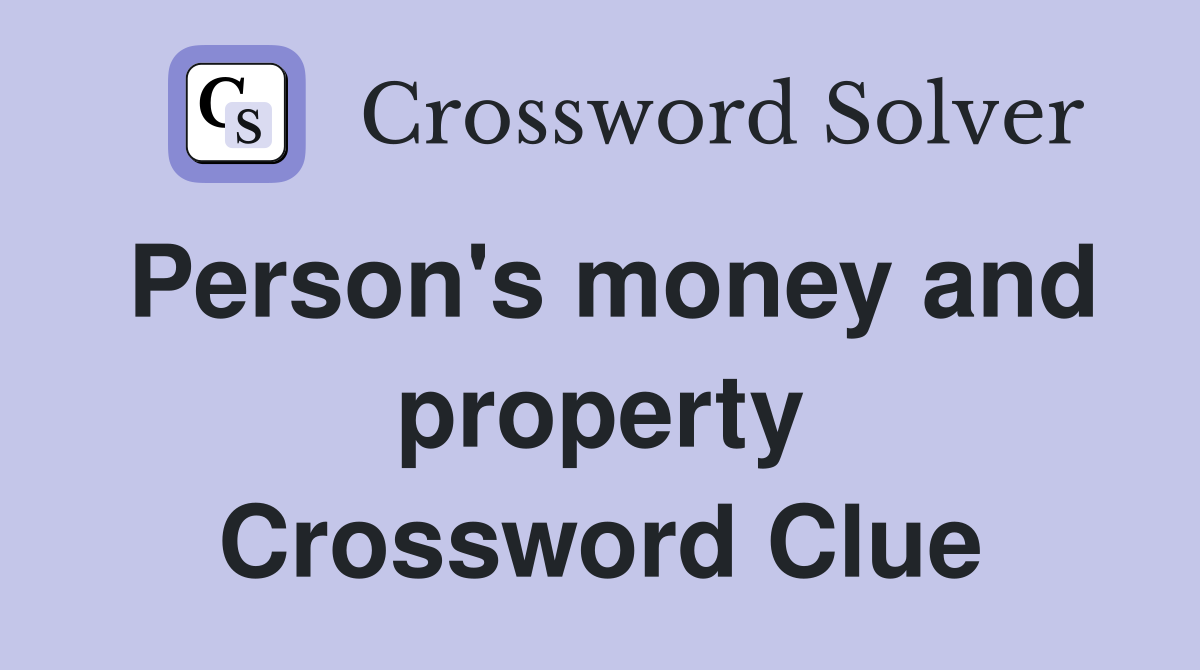 Person's money and property Crossword Clue