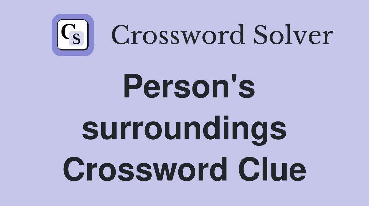 Person's surroundings Crossword Clue