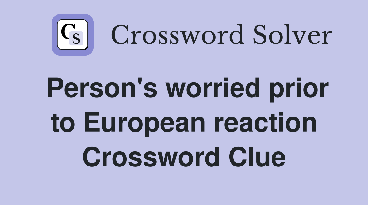Person's worried prior to European reaction Crossword Clue