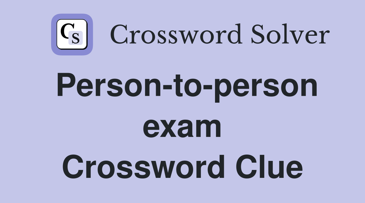 Person-to-person exam Crossword Clue